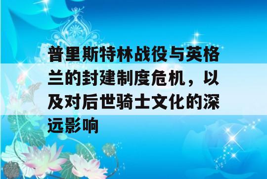 普里斯特林战役与英格兰的封建制度危机，以及对后世骑士文化的深远影响