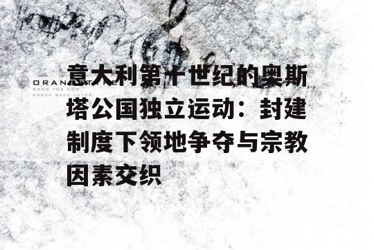 意大利第十世纪的奥斯塔公国独立运动：封建制度下领地争夺与宗教因素交织