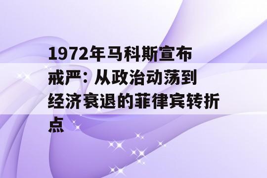 1972年马科斯宣布戒严: 从政治动荡到经济衰退的菲律宾转折点